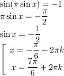 \sin(\pi \sin x)=-1 \\ \pi \sin x=-\dfrac{\pi}{2} \\ \sin x =- \dfrac{1}{2} \\ \left[\begin{array}{I} x=-\dfrac{\pi}{6}+2 \pi k\\ x = \dfrac{7\pi}{6}+2 \pi k \end{array}}