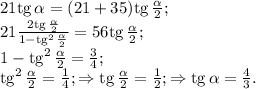 21{\rm tg}\,\alpha=(21+35){\rm tg}\,\frac{\alpha}{2};\\&#10;21\frac{2{\rm tg}\,\frac{\alpha}{2}}{1-{\rm tg}^2\,\frac{\alpha}{2}}=56{\rm tg}\,\frac{\alpha}{2};\\&#10;1-{\rm tg}^2\,\frac{\alpha}{2}=\frac{3}{4};\\&#10;{\rm tg}^2\,\frac{\alpha}{2}=\frac{1}{4};\Rightarrow {\rm tg}\,\frac{\alpha}{2}=\frac{1}{2};\Rightarrow {\rm tg}\,\alpha=\frac{4}{3}.