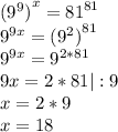 {(9^9)}^{x}={81}^{81}\\{9}^{9x}={(9^2)}^{81}\\{9}^{9x}={9}^{2*81}\\9x = 2*81 |:9\\x = 2*9\\x = 18