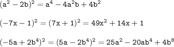 \tt (a^2-2b)^2=a^4-4a^2b+4b^2\\ \\ (-7x-1)^2=(7x+1)^2=49x^2+14x+1\\ \\ (-5a+2b^4)^2=(5a-2b^4)^2=25a^2-20ab^4+4b^8