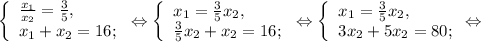 \left \{ \begin{array}{lcl} {{\frac{x{_1}}{x{_2}}=\frac{3}{5} , } \\ {x{_1}+x{_2}=16;}} \end{array} \right.\Leftrightarrow \left \{ \begin{array}{lcl} {{x{_1}=\frac{3}{5} x{_2}}, \\ {\frac{3}{5} x{_2} +x{_2}=16;}} \end{array} \right.\Leftrightarrow\left \{ \begin{array}{lcl} {{x{_1} =\frac{3}{5}x{_2}, } \\ {3x{_2}+5x{_2} =80;}} \end{array} \Leftrightarrow\right.
