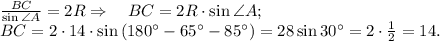 \frac{BC}{\sin \angle A}=2R\Rightarrow\quad BC=2R\cdot\sin \angle A;\\&#10;BC=2\cdot14\cdot\sin \left(180^\circ-65^\circ-85^\circ\right)=28\sin 30^\circ=2\cdot\frac{1}{2}=14.