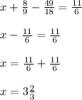 x + \frac{8}{9} - \frac{49}{18} = \frac{11}{6} \\ \\ x - \frac{11}{6} = \frac{11}{6} \\ \\ x = \frac{11}{6} + \frac{11}{6} \\ \\ x = 3 \frac{2}{3}