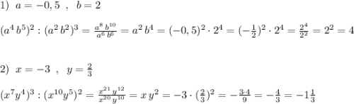 1)\; \; a=-0,5\; \; ,\; \; b=2\\\\(a^4\, b^5)^2:(a^2\, b^2)^3=\frac{a^8\, b^{10}}{a^6\, b^6}=a^2\, b^4=(-0,5)^2\cdot 2^4=(-\frac{1}{2})^2\cdot 2^4=\frac{2^4}{2^2}=2^2=4\\\\\\2)\; \; x=-3\; \; ,\; \; y=\frac{2}{3}\\\\(x^7y^4)^3:(x^{10}y^5)^2=\frac{x^{21}\, y^{12}}{x^{20}\, y^{10}}=x\, y^2=-3\cdot (\frac{2}{3})^2=-\frac{3\cdot 4}{9}=-\frac{4}{3}=-1\frac{1}{3}