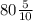 80 \frac{5}{10}