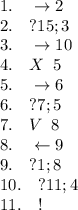 1.\hspace{1em} \rightarrow 2 \\&#10;2.\hspace{1em} ? 15; 3 \\&#10;3.\hspace{1em} \rightarrow 10 \\&#10;4.\hspace{1em} X\hspace{0.5em} 5 \\&#10;5.\hspace{1em} \rightarrow 6 \\&#10;6.\hspace{1em} ? 7; 5 \\&#10;7.\hspace{1em} V\hspace{0.5em} 8 \\&#10;8.\hspace{1em} \leftarrow 9 \\&#10;9.\hspace{1em} ? 1; 8 \\&#10;10.\hspace{1em} ? 11; 4 \\&#10;11.\hspace{1em} ! \\