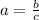 a = \frac{b}{c}