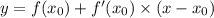 y = f(x_0) + f'(x_0) \times (x - x_0)