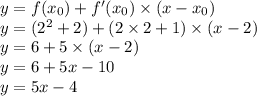 y = f(x_0) + f'(x_0) \times (x - x_0) \\&#10;y = (2^2 + 2) + (2 \times 2 + 1) \times (x - 2) \\&#10;y = 6 + 5 \times (x - 2) \\&#10;y = 6 + 5x - 10 \\&#10;y = 5x - 4 \\