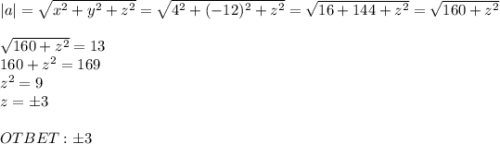 |a|=\sqrt{x^2+y^2+z^2}=\sqrt{4^2+(-12)^2+z^2}= \sqrt{16+144+z^2} =\sqrt{160+z^2} \\ \\ \sqrt{160+z^2}=13\\ 160+z^2=169\\ z^2=9\\ z=б3 \\ \\ OTBET: б3