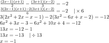 \frac{(2x - 1)(x + 1)}{2} - \frac{(3x + 1)(x - 2)}{3} = - 2 \\ \frac{3(2x - 1)(x + 1) - 2(3x + 1)(x - 2)}{6} = - 2 \: \: \: \: \: | \times 6 \\ 3(2 {x}^{2} + 2x - x - 1) - 2(3 {x}^{2} - 6x + x - 2) = - 12 \\ 6 {x}^{2} + 3x - 3 - 6 {x}^{2} + 10x + 4 = - 12 \\ 13x = - 12 - 1 \\ 13x = - 13\: \: \: \: \: | \div 13 \\ x = - 1