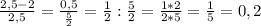 \frac{2,5-2}{2,5} =\frac{0,5}{\frac{5}{2} } =\frac{1}{2} :\frac{5}{2} =\frac{1*2}{2*5} =\frac{1}{5}=0,2