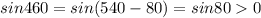 sin460 = sin(540 - 80) = sin80 0