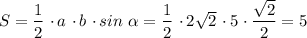 S = \dfrac{1}{2} \ \cdotp a \ \cdotp b \ \cdotp sin \ \alpha = \dfrac{1}{2} \ \cdotp 2\sqrt{2} \ \cdotp 5 \ \cdotp \dfrac{\sqrt{2}}{2} = 5