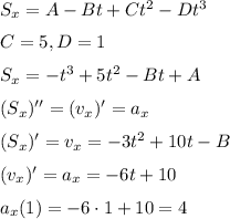 S_x=A-Bt+Ct^2-Dt^3&#10;\medskip&#10;\\&#10;C=5, D=1&#10;\medskip&#10;\\&#10;S_x=-t^3+5t^2-Bt+A&#10;\medskip&#10;\\&#10;(S_x)''=(v_x)'=a_x&#10;\medskip&#10;\\&#10;(S_x)'=v_x=-3t^2+10t-B&#10;\medskip&#10;\\&#10;(v_x)'=a_x=-6t+10&#10;\medskip&#10;\\&#10;a_x(1)=-6\cdot 1+10=4