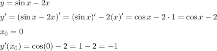 y=\sin x -2x&#10;\medskip&#10;\\&#10;y'=\left(\sin x - 2x\right)'=(\sin x)'-2(x)'=\cos x -2\cdot 1=\cos x -2&#10;\medskip&#10;\\&#10;x_0=0&#10;\medskip&#10;\\&#10;y'(x_0)=\cos(0) -2=1-2=-1
