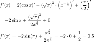 f'(x)=2(\cos x)'-\left(\sqrt{\pi}\right)^3\cdot\left(x^{-\frac{1}{2}}\right)'+\left(\dfrac{\pi}{2}\right)'=\medskip\\=-2\sin x+\dfrac{\left(\sqrt{\pi}\right)^3}{2x^{\frac{3}{2}}}+0&#10;\medskip&#10;\\&#10;f'(\pi)=-2\sin(\pi)+\dfrac{\pi^{\frac{3}{2}}}{2\pi^{\frac{3}{2}}}=-2\cdot 0 +\dfrac{1}{2}=0.5