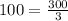 100 = \frac{300}{3}