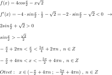 f(x)=4cos\frac{x}{2}-x\sqrt2\\\\f'(x)=-4\cdot sin\frac{x}{2}\cdot \frac{1}{2}-\sqrt2=-2\cdot sin\frac{x}{2}-\sqrt20\\\\sin\frac{x}{2}-\frac{\sqrt2}{2}\\\\-\frac{\pi }{4}+2\pi n