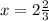 x=2\frac{2}{3}