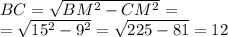 BC = \sqrt{BM^{2} -CM^{2} } = \\ = \sqrt{15^{2} - {9}^{2} } = \sqrt{225 - 81} = 12