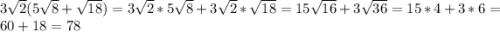 3\sqrt{2}(5\sqrt{8}+\sqrt{18})=3\sqrt{2} *5\sqrt{8}+3\sqrt{2}*\sqrt{18}=15\sqrt{16}+3\sqrt{36}=15*4+3*6=60+18=78