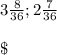 3\frac{8}{36} ; 2\frac{7}{36} \\\\\