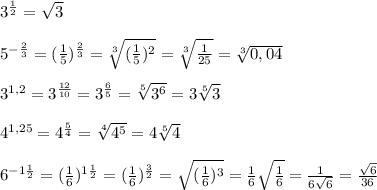 3^{\frac{1}{2} }=\sqrt{3}\\\\5^{-\frac{2}{3} }=(\frac{1}{5})^{\frac{2}{3}}=\sqrt[3]{(\frac{1}{5})^{2}}=\sqrt[3]{\frac{1}{25}}=\sqrt[3]{0,04}\\\\3^{1,2}=3^{\frac{12}{10} }=3^{\frac{6}{5}}=\sqrt[5]{3^{6}}=3\sqrt[5]{3}\\\\\ 4^{1,25}=4^{\frac{5}{4}}=\sqrt[4]{4^{5}}=4\sqrt[5]{4}\\\\ 6^{-1\frac{1}{2}}=(\frac{1}{6} )^{1\frac{1}{2}}=(\frac{1}{6})^{\frac{3}{2}}=\sqrt{(\frac{1}{6})^{3}}=\frac{1}{6}\sqrt{\frac{1}{6}}=\frac{1}{6\sqrt{6}}=\frac{\sqrt{6}}{36}