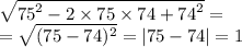 \sqrt{ {75}^{2} - 2 \times 75 \times 74 + {74}^{2} } = \\ = \sqrt{(75 - 74) ^{2} } = |75 - 74| = 1