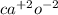 {ca}^{ + 2} {o}^{ - 2}