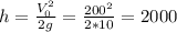 h = \frac{V_{0}^{2}}{2g} = \frac{200^{2}}{2*10} = 2000