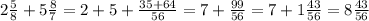 2 \frac{5}{8} + 5 \frac{8}{7} = 2 + 5 + \frac{35 + 64}{56} = 7 + \frac{99}{56} = 7 + 1 \frac{43}{56} = 8 \frac{43}{56}