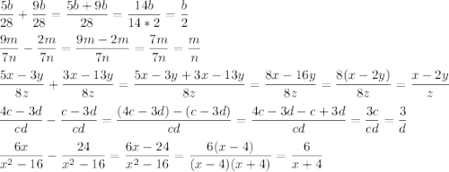 \displaystyle \frac{5b}{28}+\frac{9b}{28}=\frac{5b+9b}{28}=\frac{14b}{14*2}=\frac{b}{2} \\\\ \frac{9m}{7n}-\frac{2m}{7n}=\frac{9m-2m}{7n}=\frac{7m}{7n}=\frac{m}{n}\\\\\frac{5x-3y}{8z}+\frac{3x-13y}{8z}=\frac{5x-3y+3x-13y}{8z}=\frac{8x-16y}{8z}=\frac{8(x-2y)}{8z}=\frac{x-2y}{z} \\\\\frac{4c-3d}{cd}-\frac{c-3d}{cd}=\frac{(4c-3d)-(c-3d)}{cd}=\frac{4c-3d-c+3d}{cd}=\frac{3c}{cd}=\frac{3}{d}\\\\\frac{6x}{x^2-16}-\frac{24}{x^2-16}=\frac{6x-24}{x^2-16}=\frac{6(x-4)}{(x-4)(x+4)}=\frac{6}{x+4}