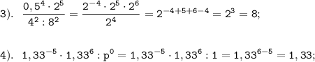 \displaystyle \tt 3). \ \ \frac{0,5^{4}\cdot 2^{5}}{4^{2}:8^{2}}=\frac{2^{-4}\cdot 2^{5}\cdot 2^{6}}{2^{4}}=2^{-4+5+6-4}=2^{3}=8;\\\\\\4). \ \ 1,33^{-5}\cdot 1,33^{6}:p^{0}=1,33^{-5}\cdot 1,33^{6}:1=1,33^{6-5}=1,33;