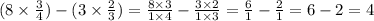 (8 \times \frac{3}{4} ) - (3 \times \frac{2}{3} ) = \frac{8 \times 3}{1 \times 4} - \frac{3 \times 2}{1 \times 3} = \frac{6}{1} - \frac{2}{1} = 6 - 2 = 4