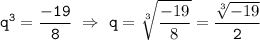 \displaystyle\tt q^3=\frac{-19}{8} \ \Rightarrow \ q=\sqrt[3]{\frac{-19}{8}}= \frac{\sqrt[3]{-19}}{2}