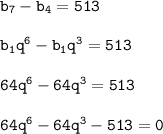 \tt b_7-b_4=513\\\\ b_1q^6-b_1q^3=513\\\\ 64q^6-64q^3=513\\\\64q^6-64q^3-513=0