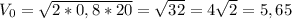 V_0 = \sqrt{2 * 0,8 * 20} = \sqrt{32} = 4\sqrt{2} = 5,65