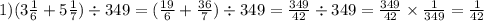 1)(3 \frac{1}{6} + 5 \frac{1}{7} ) \div 349 = ( \frac{19}{6} + \frac{36}{7} ) \div 349 = \frac{349}{42} \div 349 = \frac{349}{42} \times \frac{1}{349} = \frac{1}{42}