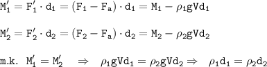 \displaystyle \tt M_{1}'=F_{1}'\cdot d_{1}=(F_{1}-F_{a})\cdot d_{1}=M_{1}- \rho _{1} gVd_{1}\\\\M_{2}'=F_{2}'\cdot d_{2}=(F_{2}-F_{a})\cdot d_{2}=M_{2}- \rho _{2} gVd_{2}\\\\m.k. \ \ M_{1}'=M_{2}' \ \ \ \Rightarrow \ \ \rho _{1} gVd_{1}= \rho _{2} gVd_{2}\Rightarrow \ \ \rho _{1}d_{1}= \rho _{2}d_{2}