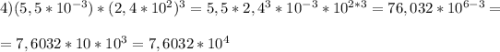 4)(5,5*10^{-3})*(2,4*10^2)^3=5,5*2,4^3*10^{-3}*10^{2*3}=76,032*10^{6-3}=\\ \\ =7,6032*10*10^3=7,6032*10^4
