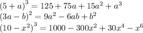 {(5 + a)}^{3} = 125 + 75a + 15{a}^{2} + {a}^{3} \\ {(3a - b)}^{2} = 9 {a}^{2} - 6ab + {b}^{2} \\ {(10 - {x}^{2} )}^{3} = 1000 - 300 {x}^{2} + 30 {x}^{4} - {x}^{6}