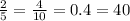 \frac{2}{5} = \frac{4}{10} = 0.4 = 40 \\