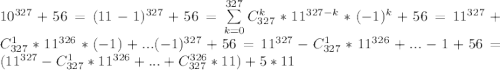 10^{327}+56=(11-1)^{327}+56= \sum\limits_{k=0}^{327} C^k_{327}*11^{327-k}*(-1)^k+56=11^{327}+C^1_{327}*11^{326}*(-1)+...(-1)^{327}+56=11^{327}-C^1_{327}*11^{326}+...-1+56=(11^{327}-C^1_{327}*11^{326}+...+C^{326}_{327}*11)+5*11