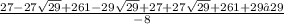 \frac{27-27\sqrt{29}+261-29\sqrt{29} +27+27\sqrt{29} +261+29√29}{-8}
