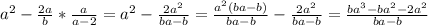 a^2-\frac{2a}{b}*\frac{a}{a-2}=a^2-\frac{2a^2}{ba-b}=\frac{a^2(ba-b)}{ba-b}-\frac{2a^2}{ba-b}=\frac{ba^3-ba^2-2a^2}{ba-b}