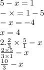 5 - x = 1 \\ - \times = 1 - 5 \\ - x = - 4 \\ x = 4 \\ 2. \frac{2}{3} \times \frac{5}{1} - x \\ \frac{2 \times 5}{3 \times 1} - x \\ \frac{10}{3} - x