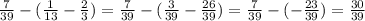 \frac{7}{39} -(\frac{1}{13} -\frac{2}{3} )=\frac{7}{39} -(\frac{3}{39} -\frac{26}{39} )=\frac{7}{39} -(-\frac{23}{39} )=\frac{30}{39}