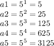 a1 = 5^1 = 5\\ a2 = 5^2 = 25\\a3 = 5^3 = 125\\a4 = 5^4 = 625\\a5 = 5^5 = 3125