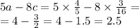 5a-8c = 5 \times \frac{4}{5} - 8 \times \frac{3}{16} = \\ = 4 - \frac{3}{2} = 4 - 1.5 = 2.5